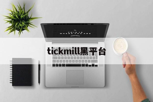 tickmill黑平台(tickmill个人专区登录)
